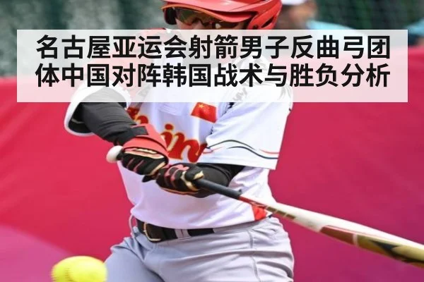 名古屋亚运会射箭男子反曲弓团体中国对阵韩国战术与胜负分析