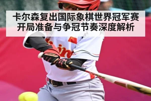 卡尔森复出国际象棋世界冠军赛 开局准备与争冠节奏深度解析